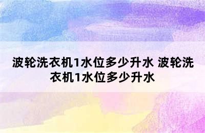 波轮洗衣机1水位多少升水 波轮洗衣机1水位多少升水